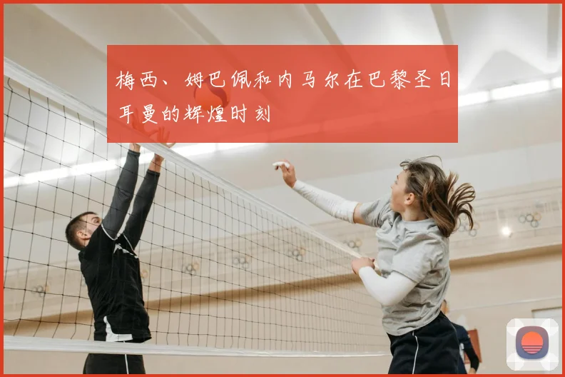 梅西、姆巴佩和内马尔在巴黎圣日耳曼的辉煌时刻