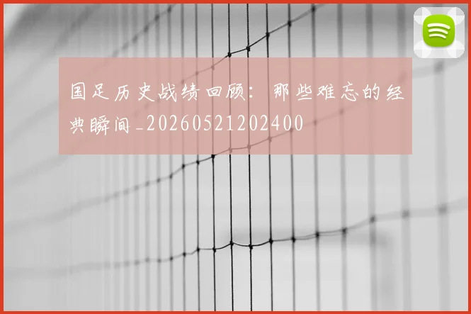 国足历史战绩回顾：那些难忘的经典瞬间_20260521202400
