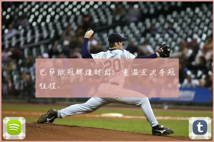 巴萨欧冠辉煌时刻：重温五次夺冠征程。