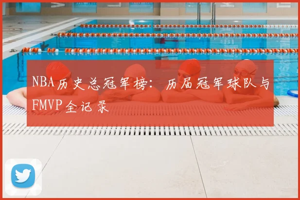 NBA历史总冠军榜：历届冠军球队与FMVP全记录