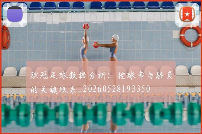 欧冠足球数据分析：控球率与胜负的关键联系_20260528193350