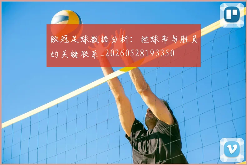 欧冠足球数据分析：控球率与胜负的关键联系_20260528193350