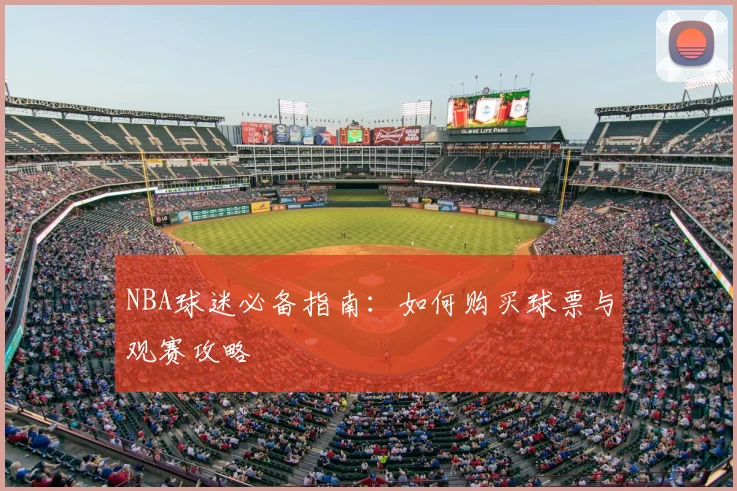 NBA球迷必备指南：如何购买球票与观赛攻略