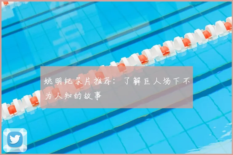 姚明纪录片推荐：了解巨人场下不为人知的故事