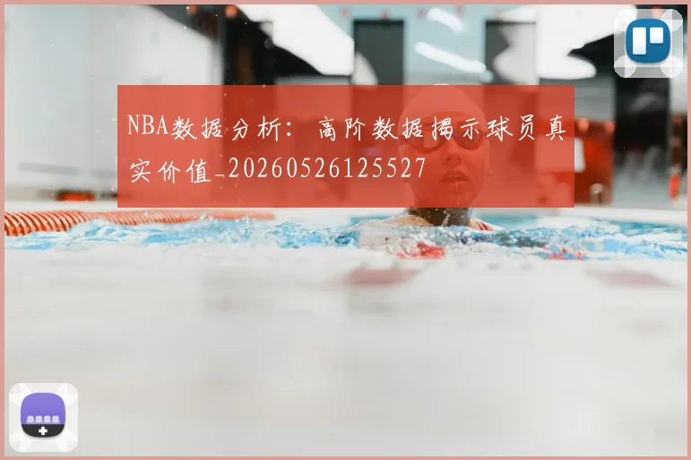 NBA数据分析：高阶数据揭示球员真实价值_20260526125527