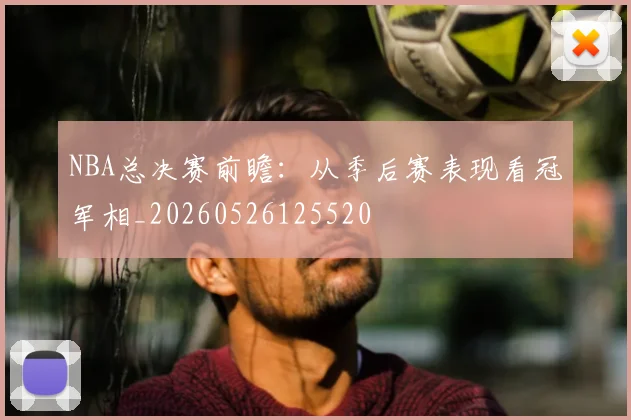 NBA总决赛前瞻:从季后赛表现看冠军相_20260526125520