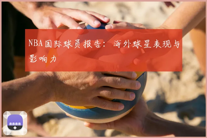 NBA国际球员报告：海外球星表现与影响力
