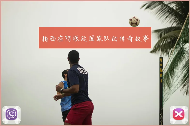 梅西在阿根廷国家队的传奇故事