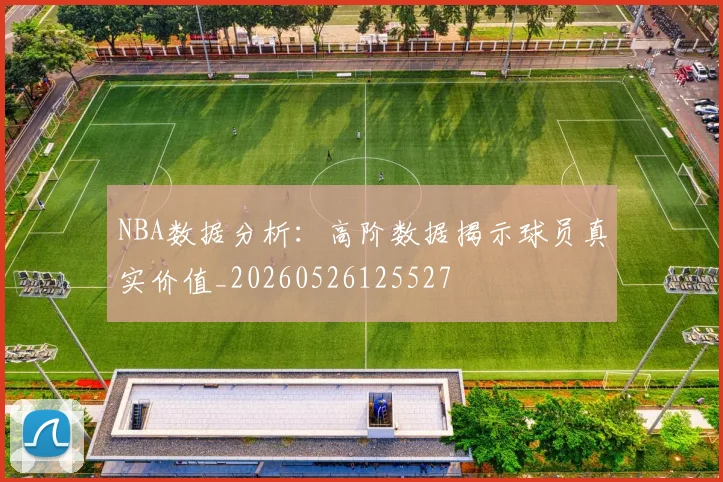 NBA数据分析:高阶数据揭示球员真实价值_20260526125527