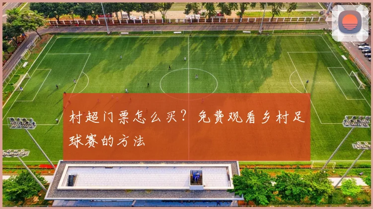 村超门票怎么买？免费观看乡村足球赛的方法