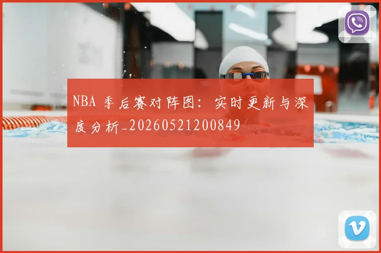 NBA 季后赛对阵图：实时更新与深度分析_20260521200849