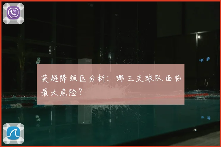 英超降级区分析:哪三支球队面临最大危险?
