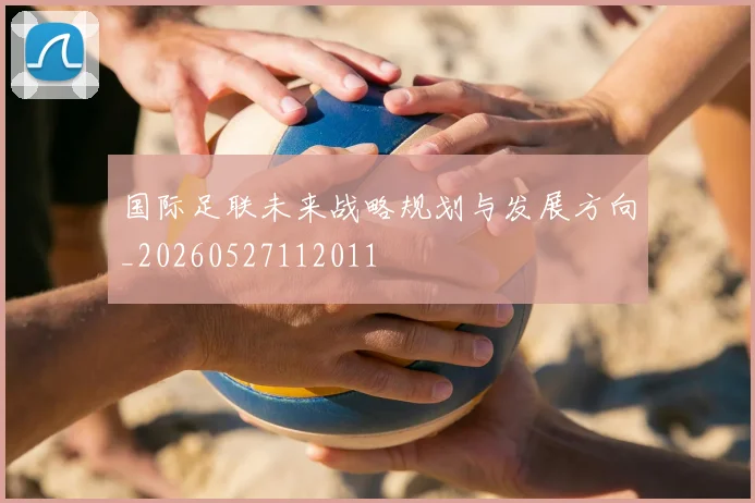 国际足联未来战略规划与发展方向_20260527112011
