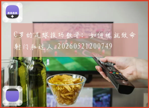 C罗的足球技巧教学：如何练就致命射门和过人_20260521200749