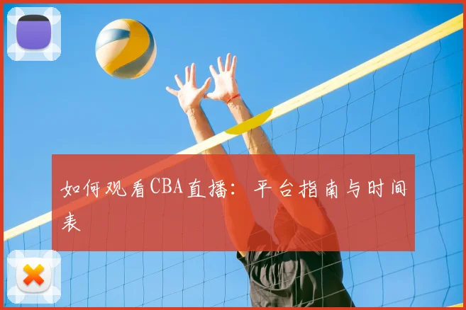 如何观看CBA直播：平台指南与时间表