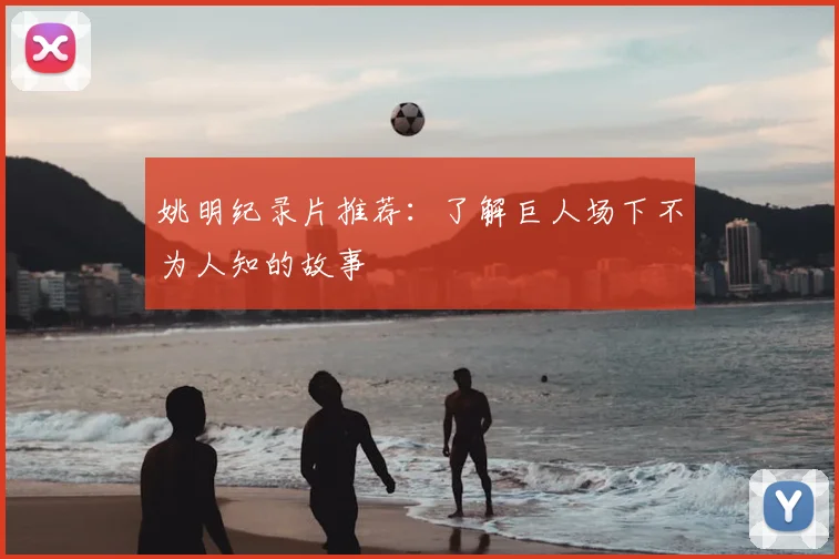 姚明纪录片推荐：了解巨人场下不为人知的故事