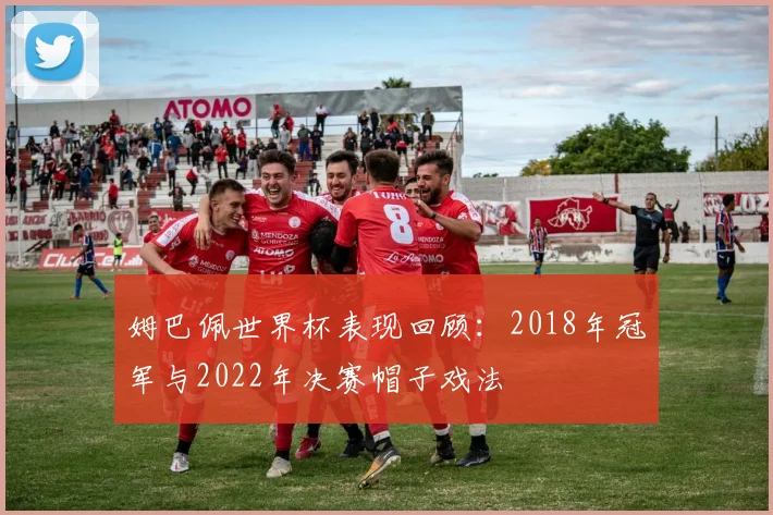 姆巴佩世界杯表现回顾：2018年冠军与2022年决赛帽子戏法