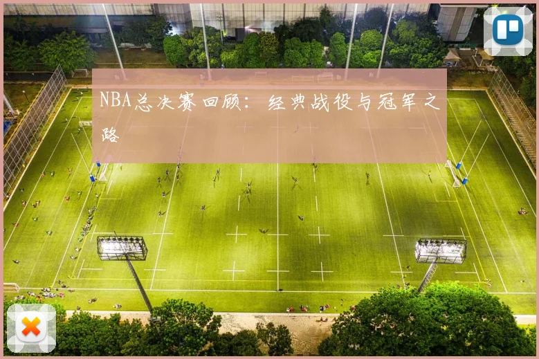 NBA总决赛回顾：经典战役与冠军之路