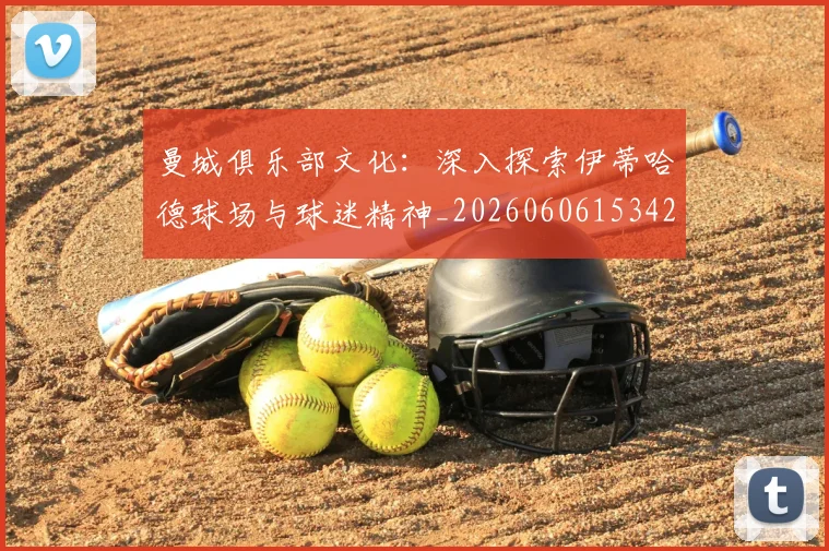 曼城俱乐部文化：深入探索伊蒂哈德球场与球迷精神_20260606153422