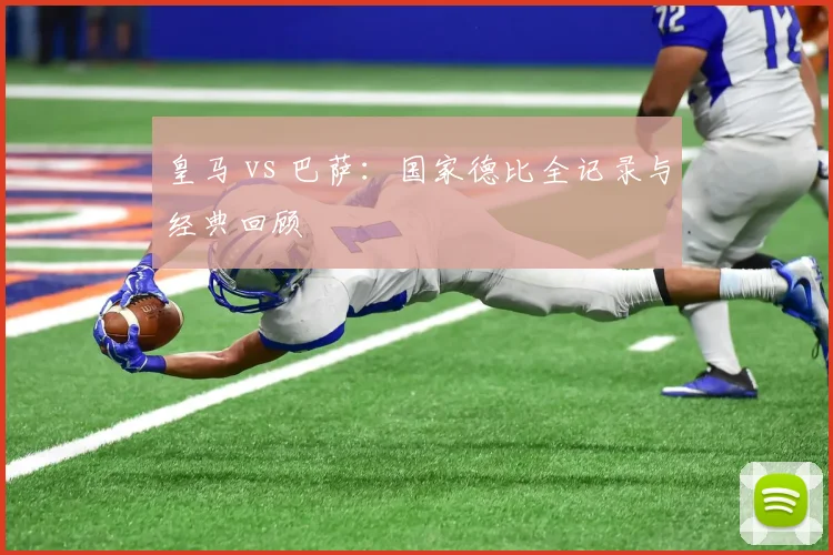 皇马 vs 巴萨：国家德比全记录与经典回顾