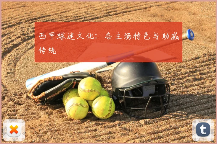 西甲球迷文化：各主场特色与助威传统