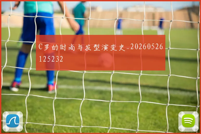 C罗的时尚与发型演变史_20260526125232