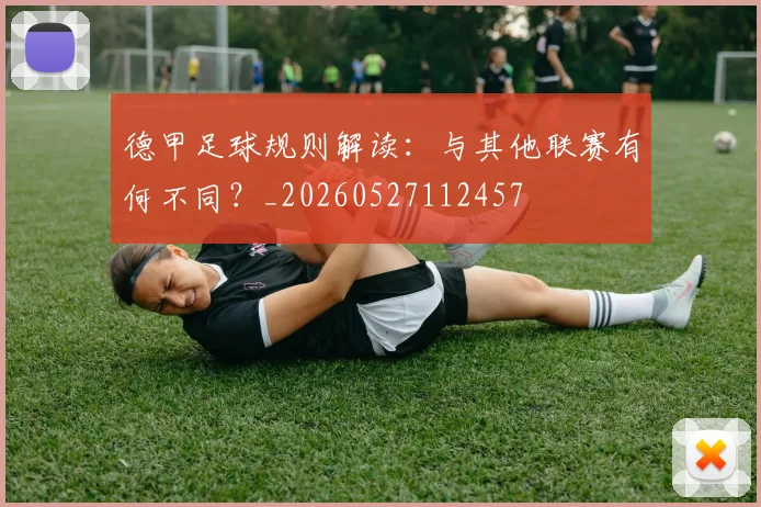 德甲足球规则解读：与其他联赛有何不同？_20260527112457