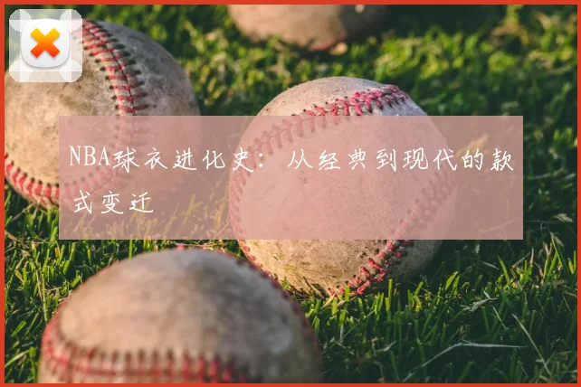 NBA球衣进化史：从经典到现代的款式变迁