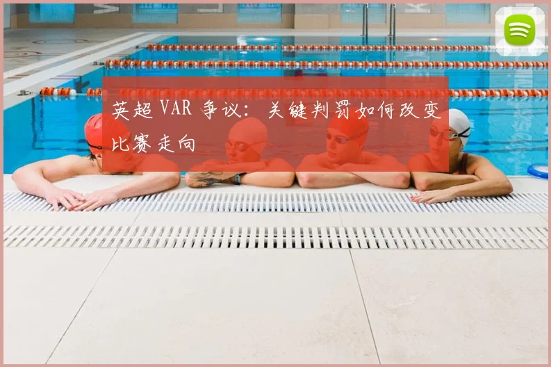 英超 VAR 争议：关键判罚如何改变比赛走向
