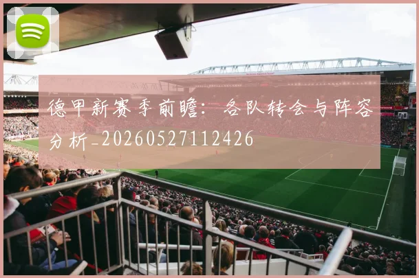 德甲新赛季前瞻：各队转会与阵容分析_20260527112426